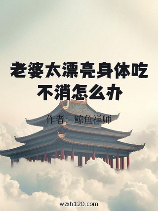 老婆太漂亮身体吃不消怎么办