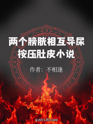 两个膀胱相互导尿按压肚皮小说