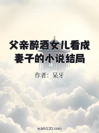 父亲醉酒女儿看成妻子的小说结局