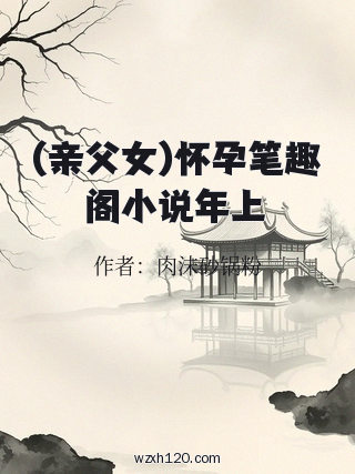 (亲父女)怀孕笔趣阁小说年上