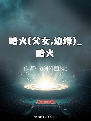 暗火(父女,边缘)_暗火