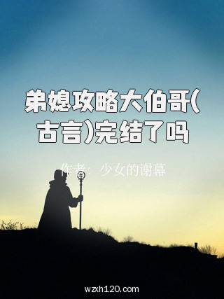 弟媳攻略大伯哥(古言)完结了吗