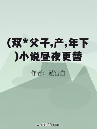 (双*父子,产,年下)小说昼夜更替