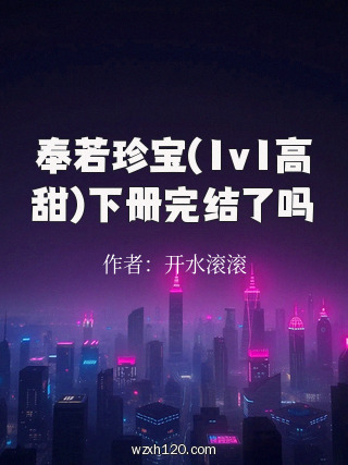 奉若珍宝(1v1高甜)下册完结了吗