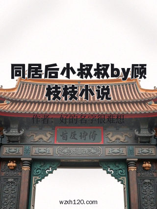 同居后小叔叔by顾枝枝小说
