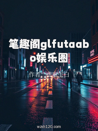 笔趣阁glfutaabo娱乐圈