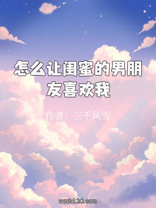 怎么让闺蜜的男朋友喜欢我