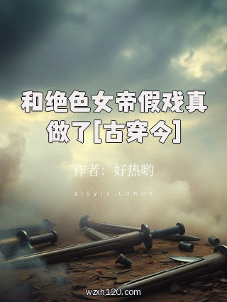 和绝色女帝假戏真做了[古穿今]