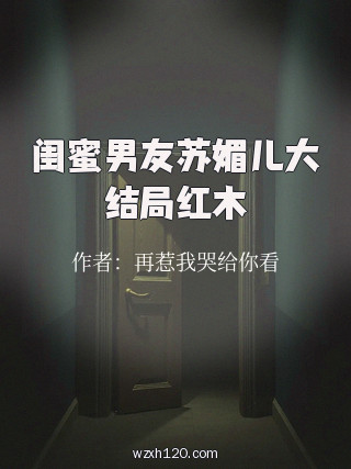 闺蜜男友苏媚儿大结局红木
