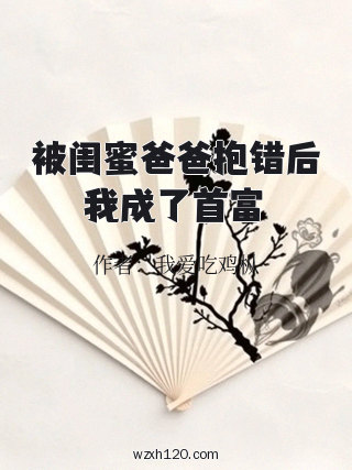 被闺蜜爸爸抱错后我成了首富