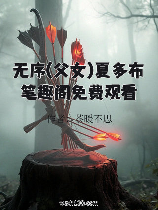 无序(父女)夏多布笔趣阁免费观看