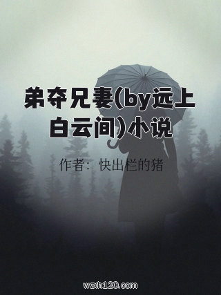 弟夺兄妻(by远上白云间)小说