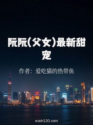 阮阮(父女)最新甜宠