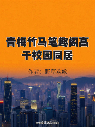 青梅竹马笔趣阁高干校园同居