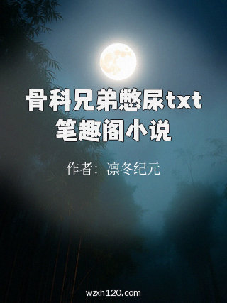 骨科兄弟憋尿txt笔趣阁小说