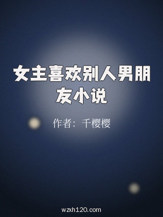 女主喜欢别人男朋友小说