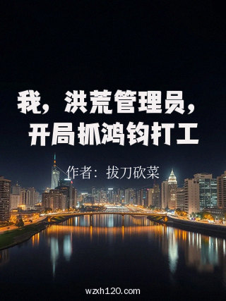 我，洪荒管理员，开局抓鸿钧打工