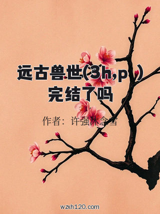 远古兽世(3h,pⅴ)完结了吗