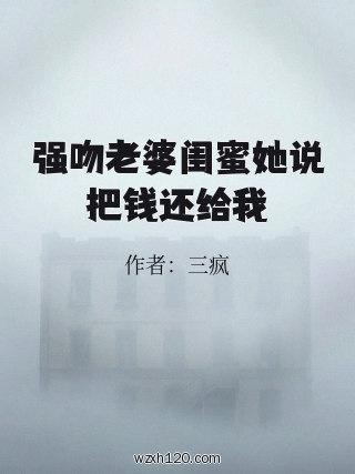强吻老婆闺蜜她说把钱还给我