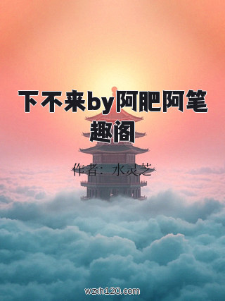 下不来by阿肥阿笔趣阁