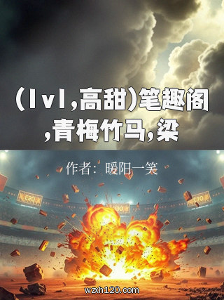 (1v1,高甜)笔趣阁,青梅竹马,梁