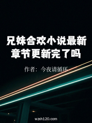 兄妹合欢小说最新章节更新完了吗