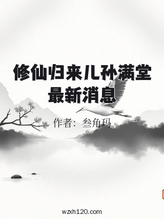 修仙归来儿孙满堂最新消息