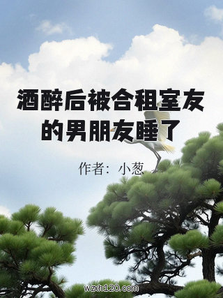 酒醉后被合租室友的男朋友睡了