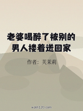 老婆喝醉了被别的男人搂着送回家
