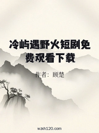 冷屿遇野火短剧免费观看下载