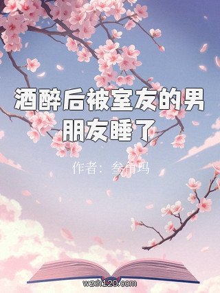 酒醉后被室友的男朋友睡了