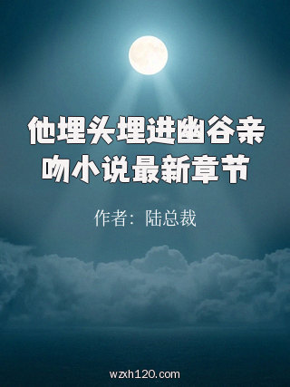 他埋头埋进幽谷亲吻小说最新章节