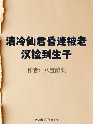 清冷仙君昏迷被老汉捡到生子