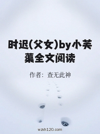 时迟(父女)by小芙蕖全文阅读