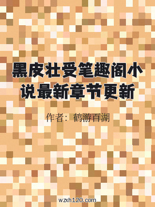 黑皮壮受笔趣阁小说最新章节更新