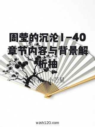 周莹的沉沦1-40章节内容与背景解析抽