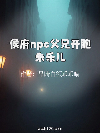 侯府npc父兄开胞朱乐儿