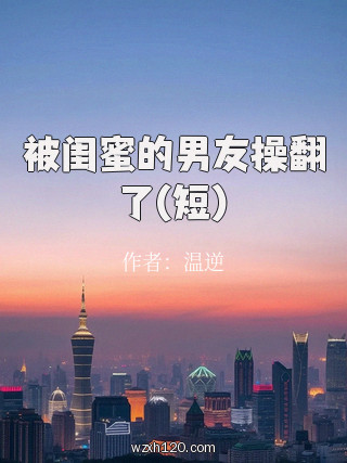 被闺蜜的男友操翻了(短)