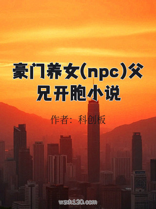 豪门养女(npc)父兄开胞小说