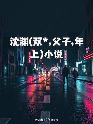 沈渊(双*,父子,年上)小说