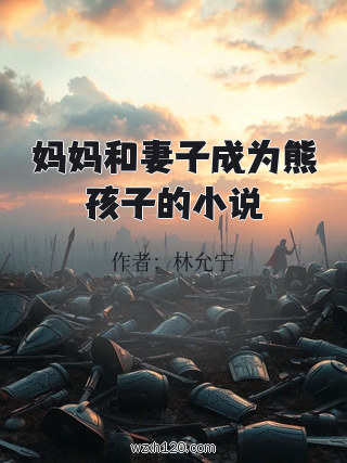 妈妈和妻子成为熊孩子的小说