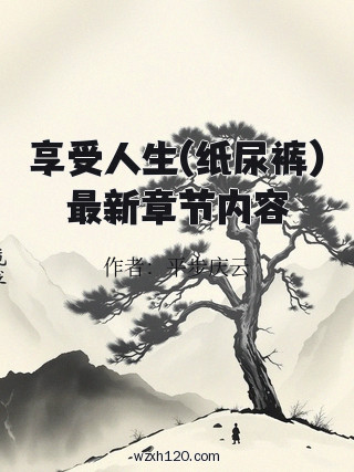 享受人生(纸尿裤)最新章节内容