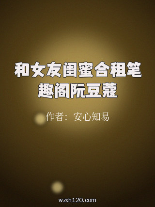 和女友闺蜜合租笔趣阁阮豆蔻