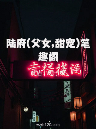 陆府(父女,甜宠)笔趣阁