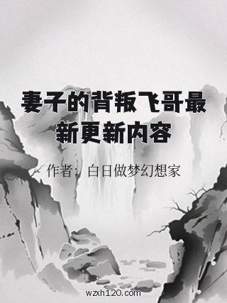 妻子的背叛飞哥最新更新内容