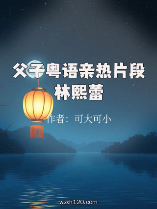 父子粤语亲热片段林熙蕾