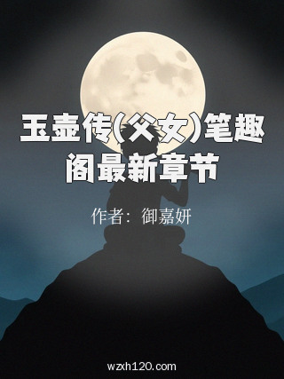 玉壶传(父女)笔趣阁最新章节