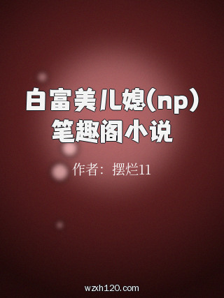 白富美儿媳(np)笔趣阁小说