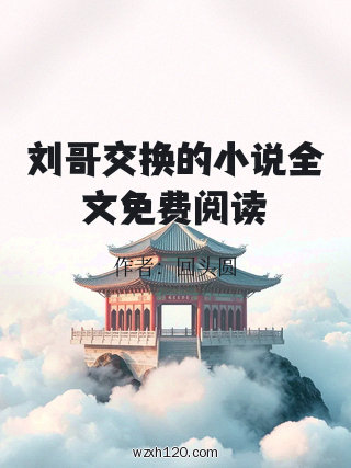 刘哥交换的小说全文免费阅读