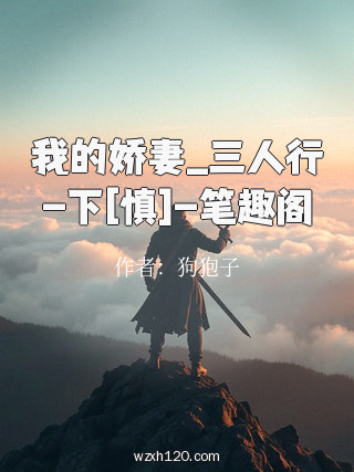 我的娇妻_三人行-下[慎]-笔趣阁